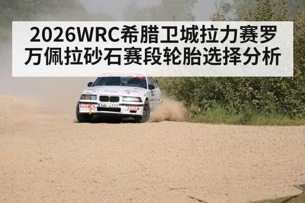 2026WRC希腊卫城拉力赛罗万佩拉砂石赛段轮胎选择分析