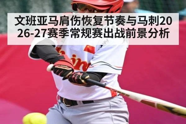 文班亚马肩伤恢复节奏与马刺2026-27赛季常规赛出战前景分析