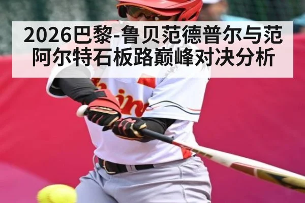 2026巴黎-鲁贝范德普尔与范阿尔特石板路巅峰对决分析