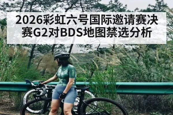 2026彩虹六号国际邀请赛决赛G2对BDS地图禁选分析